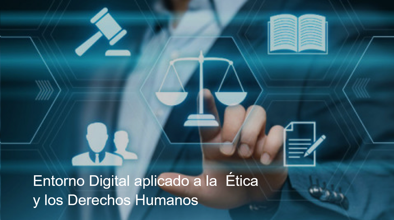 Entorno Digital aplicado a la  Ética y los Derechos Humanos